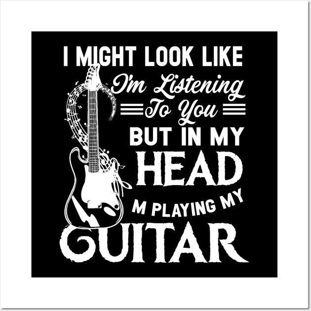 I Might Look Like I'm Listening to You but in My Head I'm Playing Guitar T-Shirt Music Guitar Wall Art by Otis Patrick